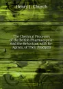 The Chemical Processes of the British Pharmacopeia: And the Behaviour, with Re-Agents, of Their Products - Henry J. Church