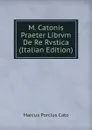 M. Catonis Praeter Librvm De Re Rvstica (Italian Edition) - Marcus Porcius Cato