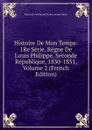 Histoire De Mon Temps: 1Re Serie, Regne De Louis Philippe, Seconde Republique, 1830-1851, Volume 2 (French Edition) - Edouard-Ferdinand de Beaumont-Vassy