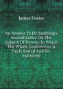 An Answer To Dr. Stebbing.s Second Letter On The Subject Of Heresy: In Which The Whole Controversy Is Fairly Stated And Re-examined - James Foster