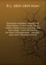 Domestic animals: history and description of the horse, mule, cattle, sheep, swine, poultry, and farm dogs : with directions for their management, . market : also, their diseases and re - R L. 1803-1869 Allen