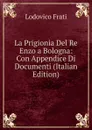 La Prigionia Del Re Enzo a Bologna: Con Appendice Di Documenti (Italian Edition) - Lodovico Frati