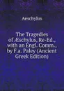 The Tragedies of AEschylus, Re-Ed., with an Engl. Comm., by F.a. Paley (Ancient Greek Edition) - Johannes Minckwitz Aeschylus