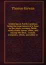 Soldiering in North Carolina; being the experiences of a .typo. in the pines, swamps, fields, sandy roads, towns, cities, and among the fleas, . lizards, scorpions, rebels, and other re - Thomas Kirwan