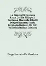 La Guerra Di Granata Fatta Dal Re Filippo II Contro A. Moreschi Ribelli Di Quel Reame: Storia Recata in Italiano Da O.C. Vallechi (Italian Edition) - Diego Hurtado de Mendoza