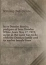 In re Dundas family; pedigree of Jane Dundas White, born May 27, 1919, as far as the same has to do with the Dundas family and its earlier female lines - William] 1868- [White