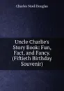 Uncle Charlie.s Story Book: Fun, Fact, and Fancy. (Fiftieth Birthday Souvenir) - Charles Noel Douglas
