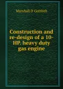 Construction and re-design of a 10-HP. heavy duty gas engine - Marshall D Gottlieb