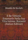 Il Re Vittorio Emanuele Nella Sua Vita Intima: Bozzetti (Italian Edition) - Rinaldo De Sterlich