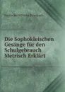 Die Sophokleischen Gesange fur den Schulgebrauch Metrisch Erklart - Sophocles Wilhelm Brambach