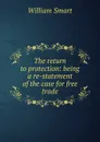 The return to protection: being a re-statement of the case for free trade - William Smart