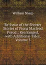Re-Issue of the Shorter Stories of Fiona Macleod Pseud.: Rearranged, with Additional Tales, Volume 3 - William Sharp