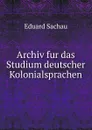 Archiv fur das Studium deutscher Kolonialsprachen - Eduard Sachau