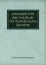 Jahresbericht des Instituts fur Rumanische Sprache - Gustav Ludwig Weigand