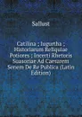 Catilina ; Iugurtha ; Historiarum Reliquiae Potiores ; Incerti Rhetoris Suasoriae Ad Caesarem Senem De Re Publica (Latin Edition) - Sallust