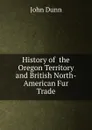 History of  the Oregon Territory and British North-American Fur Trade - John Dunn