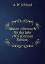 Musen-Almanach fur das Jahr 1802 (German Edition) - A. W. Schlegel