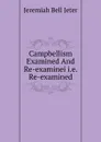 Campbellism Examined And Re-examinei i.e. Re-examined - Jeremiah Bell Jeter