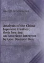 Analysis of the China-Japanese treaties; their bearing on American interests by Geo. Bronson Rea - George Bronson Rea