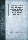 Early days at Red River Settlement, and Fort Snelling: reminiscences of Ann Adams, 1821-1829 - Barbara Ann Shadecker Adams