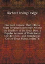 Our Wild Indians: Thirty-Three Years Personal Experience Among the Red Men of the Great West. a Popular Account of Their Social Life, Religion, . and Experiences On the Great Plains and in Th - Richard Irving Dodge