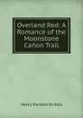 Overland Red: A Romance of the Moonstone Canon Trail - Henry Herbert Knibbs