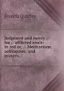 Judgment and mercy // for // afflicted souls: in red or, // Meditations, soliloquies, and prayers, / - Francis Quarles