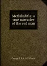 Metlakahtla: a true narrative of the red man - George T. B. b. 1873 Davis