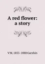 A red flower: a story - V M. 1855-1888 Garshin