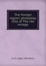 The foreign legion; photoplay title of The red mirage - I A. R. 1885-1959 Wylie