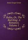 Rufus, Or, The Red King: A Romance, Volume 1 - James Gregor Grant