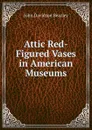 Attic Red-Figured Vases in American Museums - John Davidson Beazley