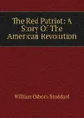 The Red Patriot: A Story Of The American Revolution - William Osborn Stoddard