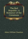 The Red Republic: A Romance of the Commune - Robert W. Chambers