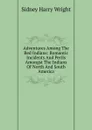 Adventures Among The Red Indians: Romantic Incidents And Perils Amongst The Indians Of North And South America - Sidney Harry Wright