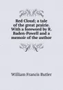 Red Cloud; a tale of the great prairie. With a foreword by R. Baden-Powell and a memoir of the author - William Francis Butler
