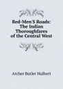 Red-Men.S Roads: The Indian Thoroughfares of the Central West - Archer Butler Hulbert