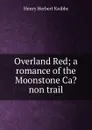 Overland Red; a romance of the Moonstone Ca.non trail - Henry Herbert Knibbs