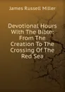 Devotional Hours With The Bible: From The Creation To The Crossing Of The Red Sea - James Russell Miller