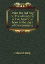Under the red flag; or, The adventures of two American boys in the days of the commune - King Edward