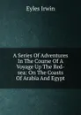 A Series Of Adventures In The Course Of A Voyage Up The Red-sea: On The Coasts Of Arabia And Egypt - Eyles Irwin