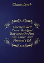 American Red Cross Abridged Text-book On First Aid: Police And Firemen.s Ed. - Charles Lynch