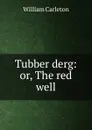Tubber derg: or, The red well - William Carleton
