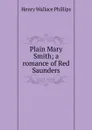 Plain Mary Smith; a romance of Red Saunders - Henry Wallace Phillips