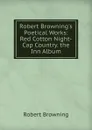 Robert Browning.s Poetical Works: Red Cotton Night-Cap Country. the Inn Album - Robert Browning