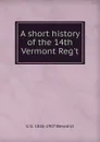 A short history of the 14th Vermont Reg.t. - G G. 1826-1907 Benedict