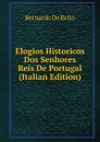 Elogios Historicos Dos Senhores Reis De Portugal (Italian Edition) - Bernardo De Brito