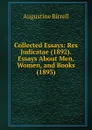 Collected Essays: Res Judicatae (1892). Essays About Men, Women, and Books (1893) - Augustine Birrell