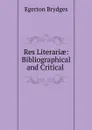 Res Literariae: Bibliographical and Critical . - Brydges Egerton