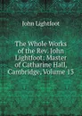 The Whole Works of the Rev. John Lightfoot: Master of Catharine Hall, Cambridge, Volume 13 - John Lightfoot